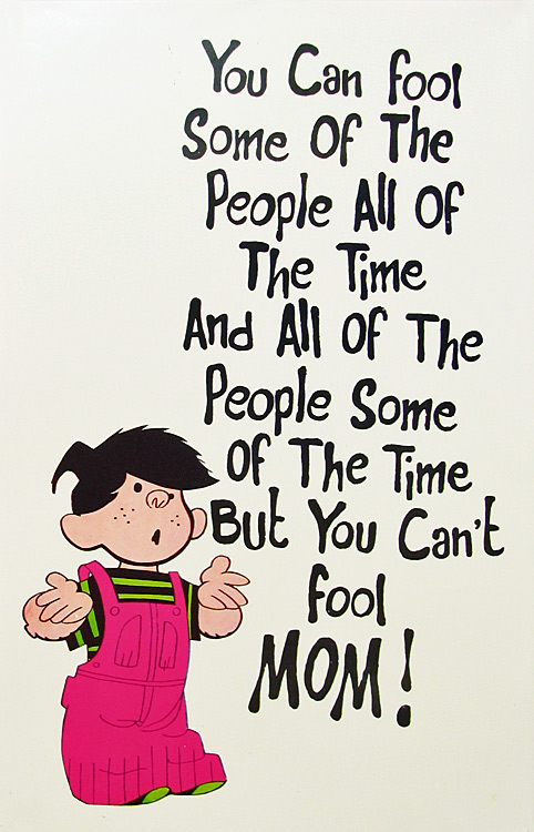 Dennis - You can't fool Mom