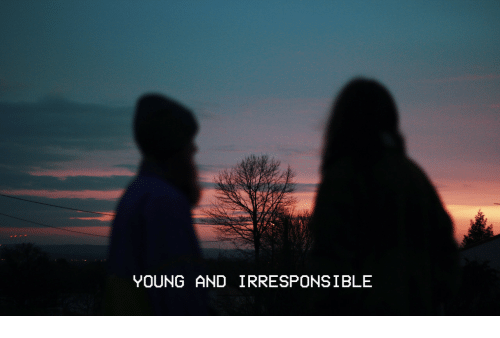 young and irresponsible